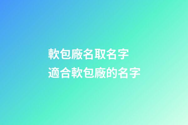 軟包廠名取名字 適合軟包廠的名字-第1張-公司起名-玄機派